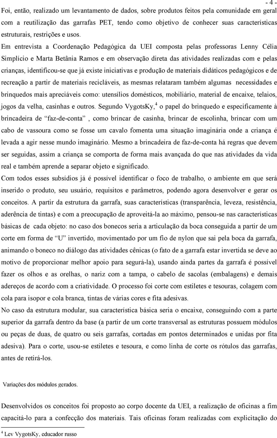 Em entrevista a Coordenação Pedagógica da UEI composta pelas professoras Lenny Célia Simplício e Marta Betânia Ramos e em observação direta das atividades realizadas com e pelas crianças,