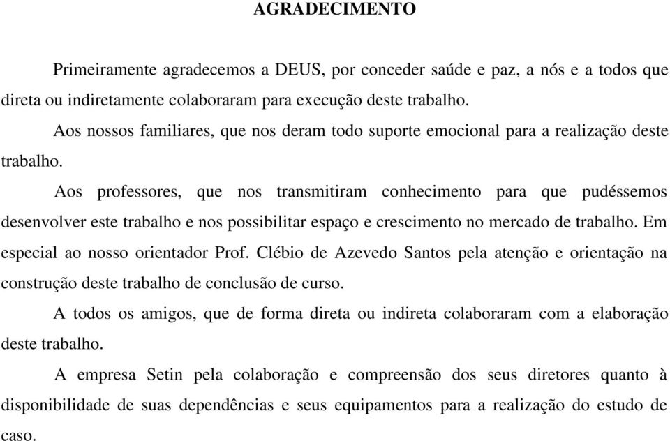 Aos professores, que nos transmitiram conhecimento para que pudéssemos desenvolver este trabalho e nos possibilitar espaço e crescimento no mercado de trabalho. Em especial ao nosso orientador Prof.