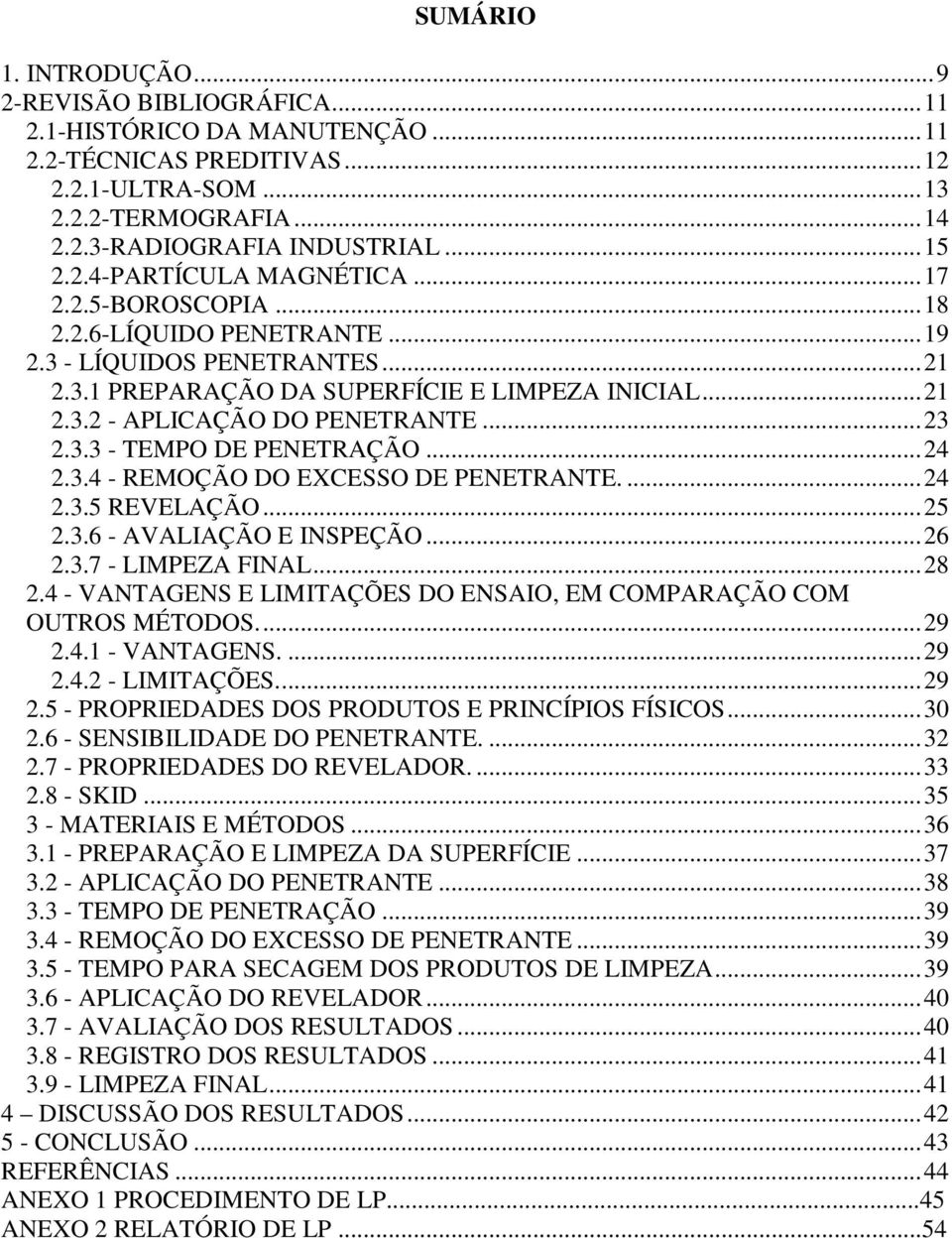 ..24 2.3.4 - REMOÇÃO DO EXCESSO DE PENETRANTE....24 2.3.5 REVELAÇÃO...25 2.3.6 - AVALIAÇÃO E INSPEÇÃO...26 2.3.7 - LIMPEZA FINAL...28 2.