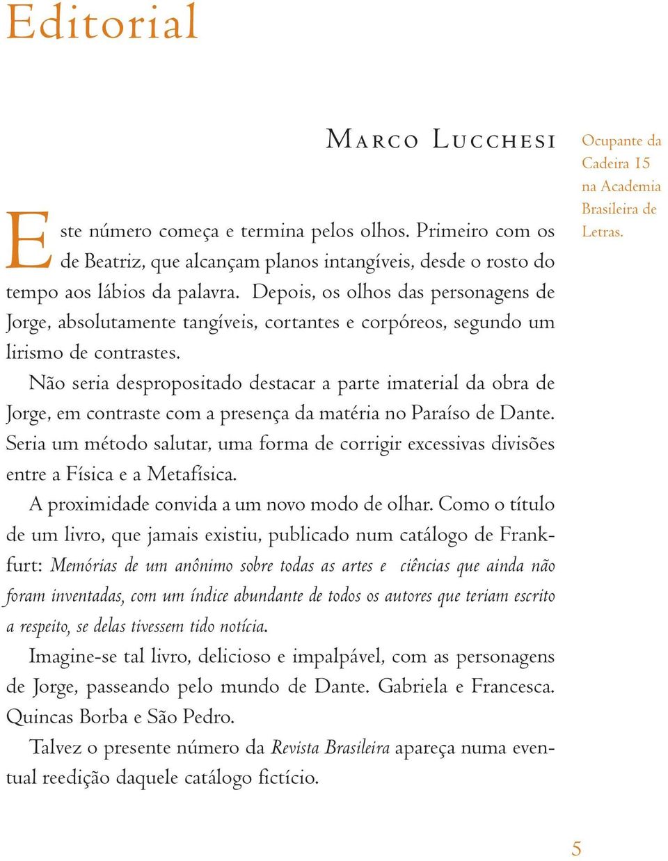 Não seria despropositado destacar a parte imaterial da obra de Jorge, em contraste com a presença da matéria no Paraíso de Dante.