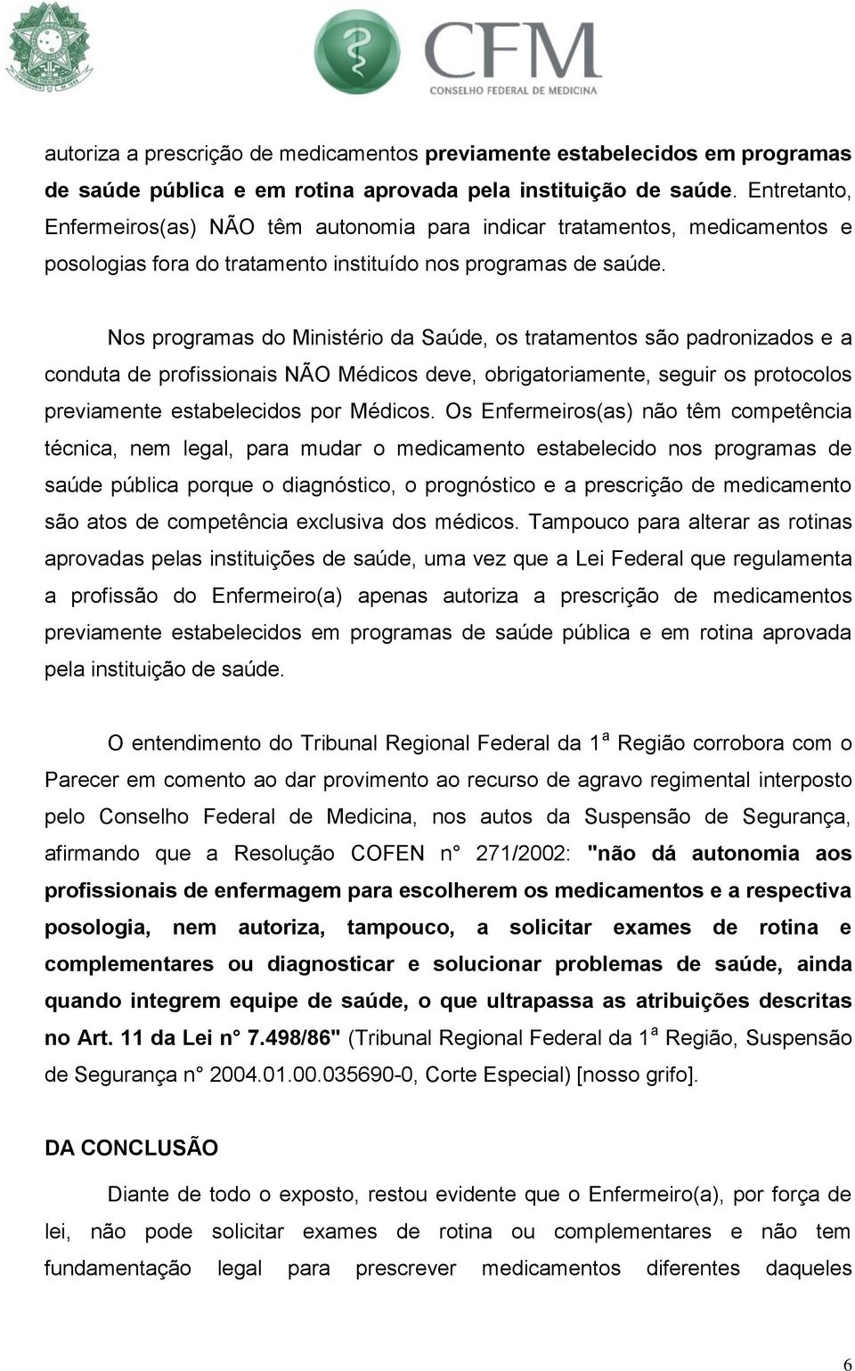 Nos programas do Ministério da Saúde, os tratamentos são padronizados e a conduta de profissionais NÃO Médicos deve, obrigatoriamente, seguir os protocolos previamente estabelecidos por Médicos.