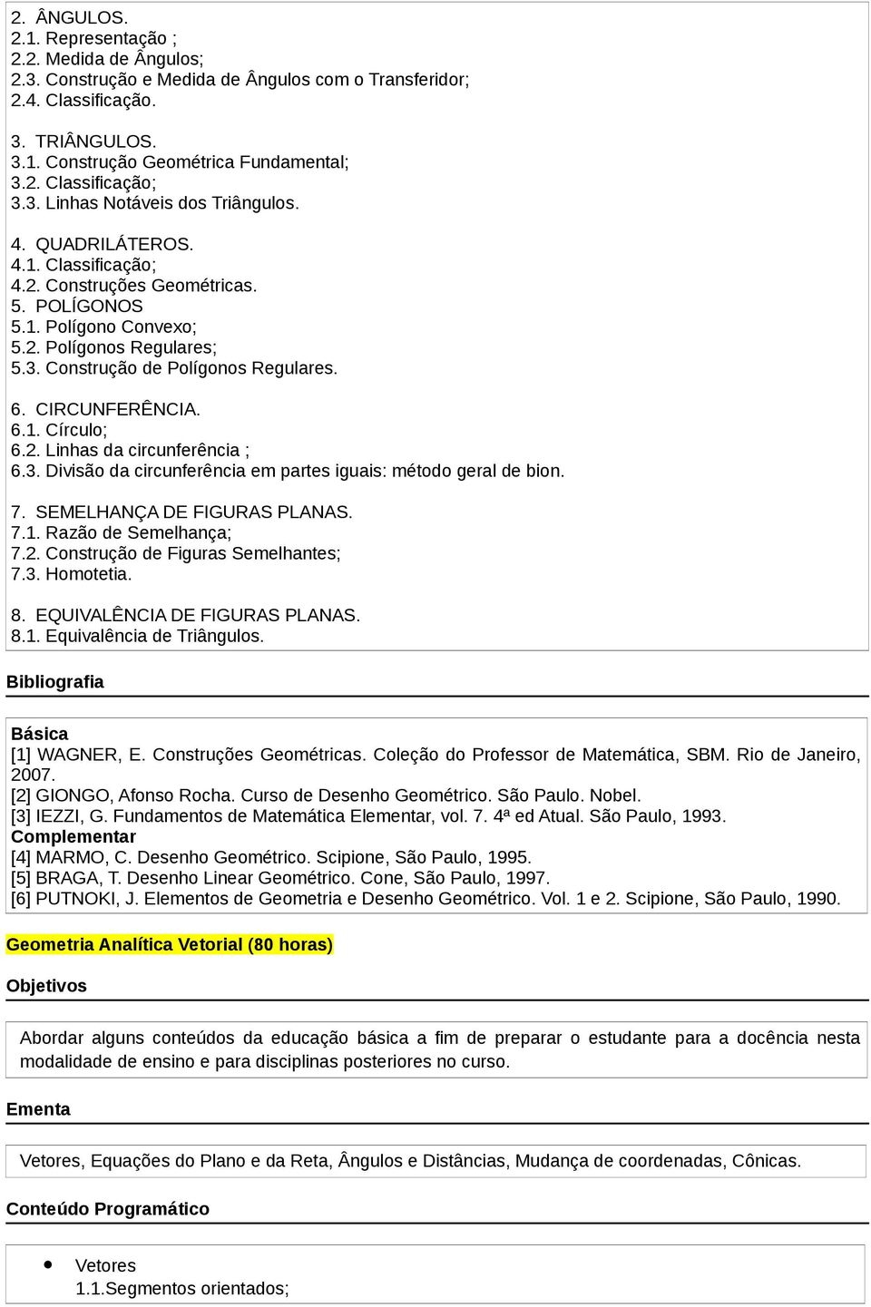 6. CIRCUNFERÊNCIA. 6.1. Círculo; 6.2. Linhas da circunferência ; 6.3. Divisão da circunferência em partes iguais: método geral de bion. 7. SEMELHANÇA DE FIGURAS PLANAS. 7.1. Razão de Semelhança; 7.2. Construção de Figuras Semelhantes; 7.