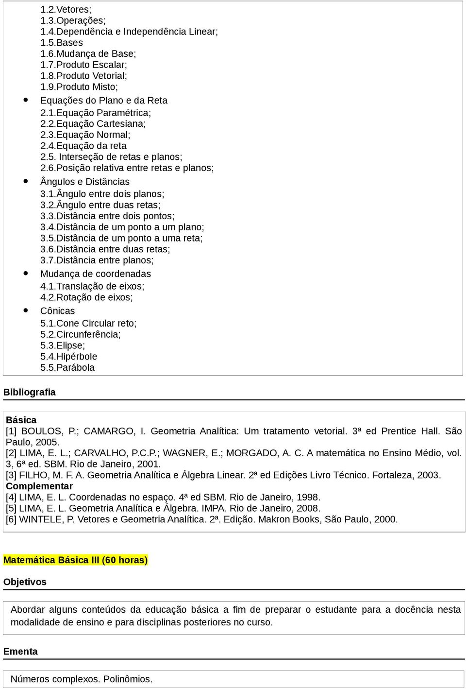 3.Distância entre dois pontos; 3.4.Distância de um ponto a um plano; 3.5.Distância de um ponto a uma reta; 3.6.Distância entre duas retas; 3.7.Distância entre planos; Mudança de coordenadas 4.1.