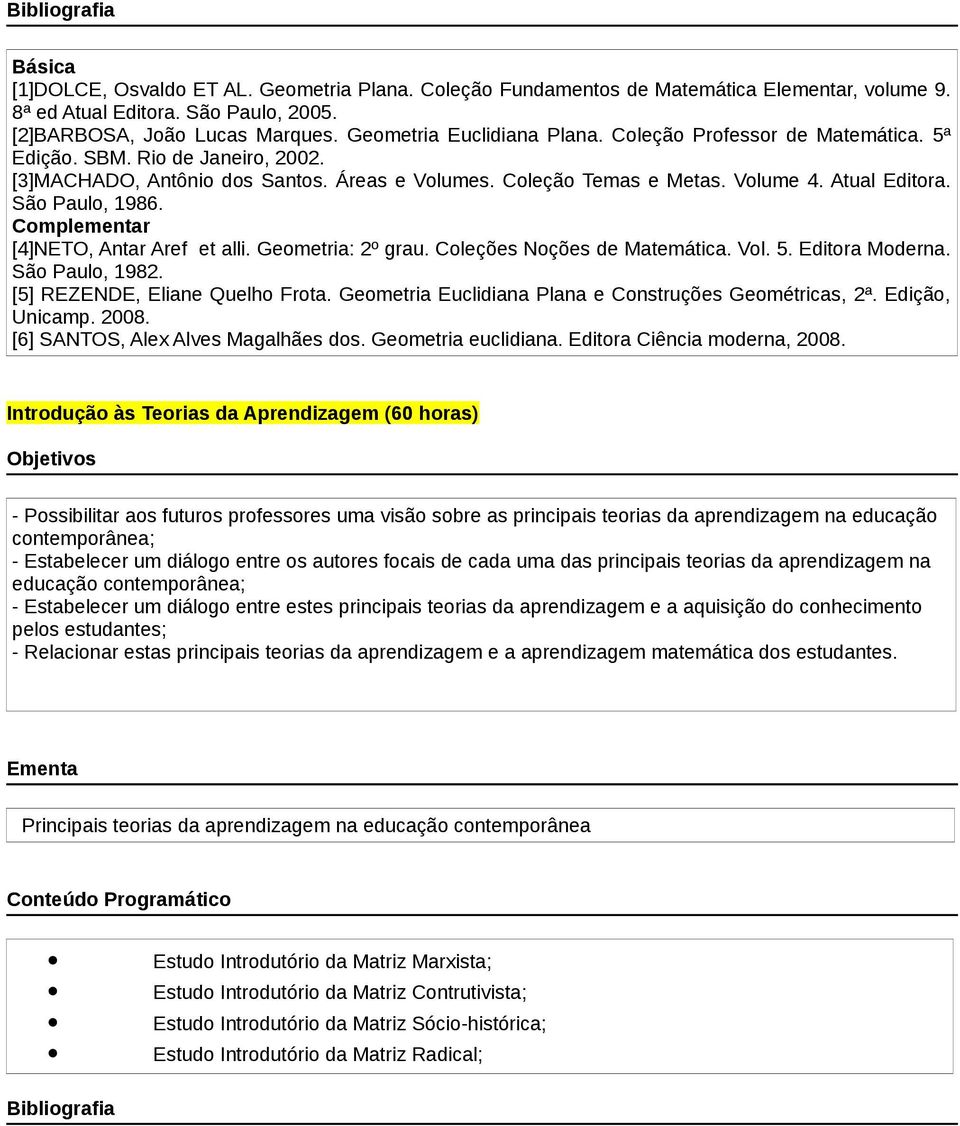 [4]NETO, Antar Aref et alli. Geometria: 2º grau. Coleções Noções de Matemática. Vol. 5. Editora Moderna. São Paulo, 1982. [5] REZENDE, Eliane Quelho Frota.