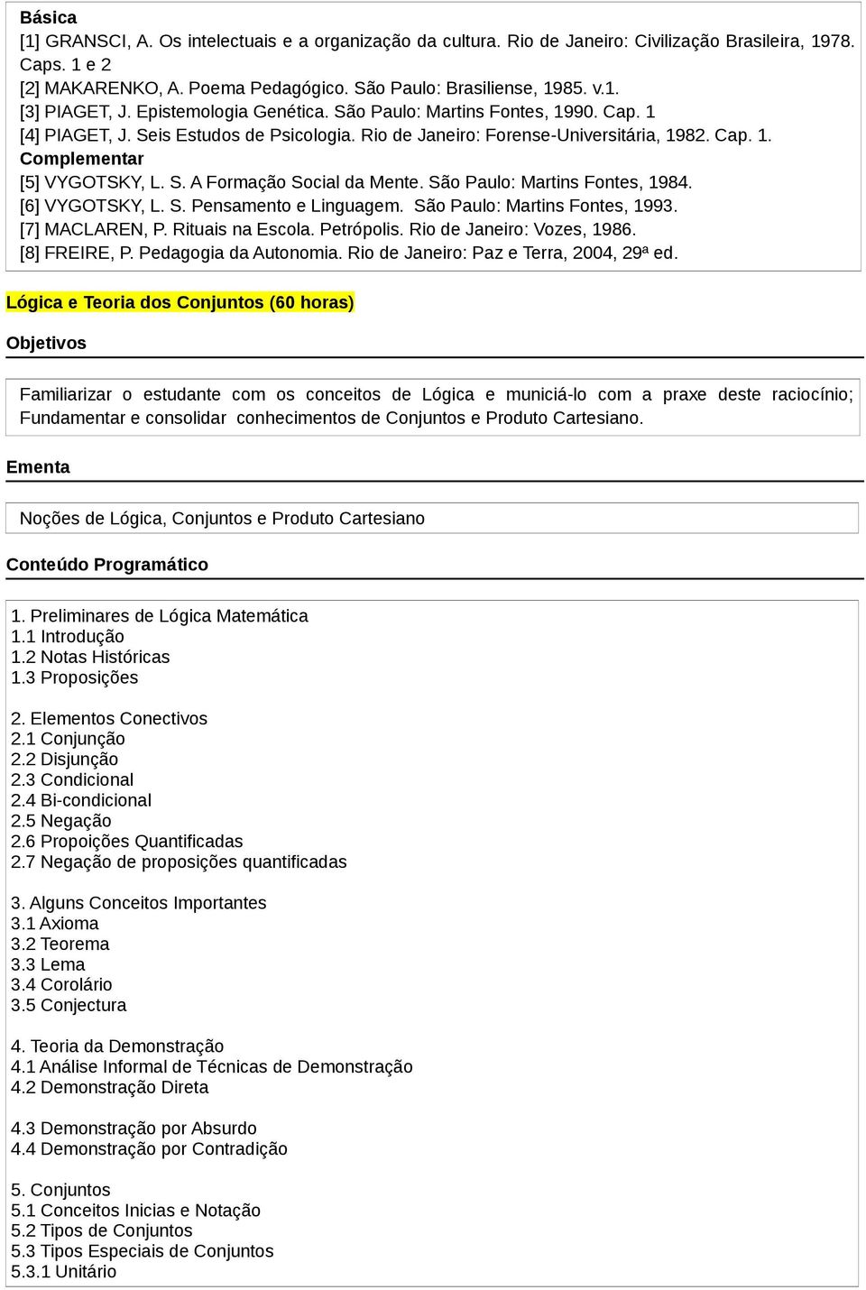 São Paulo: Martins Fontes, 1984. [6] VYGOTSKY, L. S. Pensamento e Linguagem. São Paulo: Martins Fontes, 1993. [7] MACLAREN, P. Rituais na Escola. Petrópolis. Rio de Janeiro: Vozes, 1986.