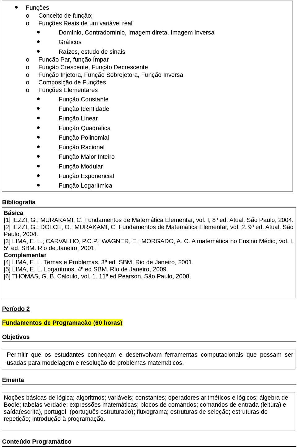 Função Polinomial Função Racional Função Maior Inteiro Função Modular Função Exponencial Função Logaritmica [1] IEZZI, G.; MURAKAMI, C. Fundamentos de Matemática Elementar, vol. I, 8ª ed. Atual.