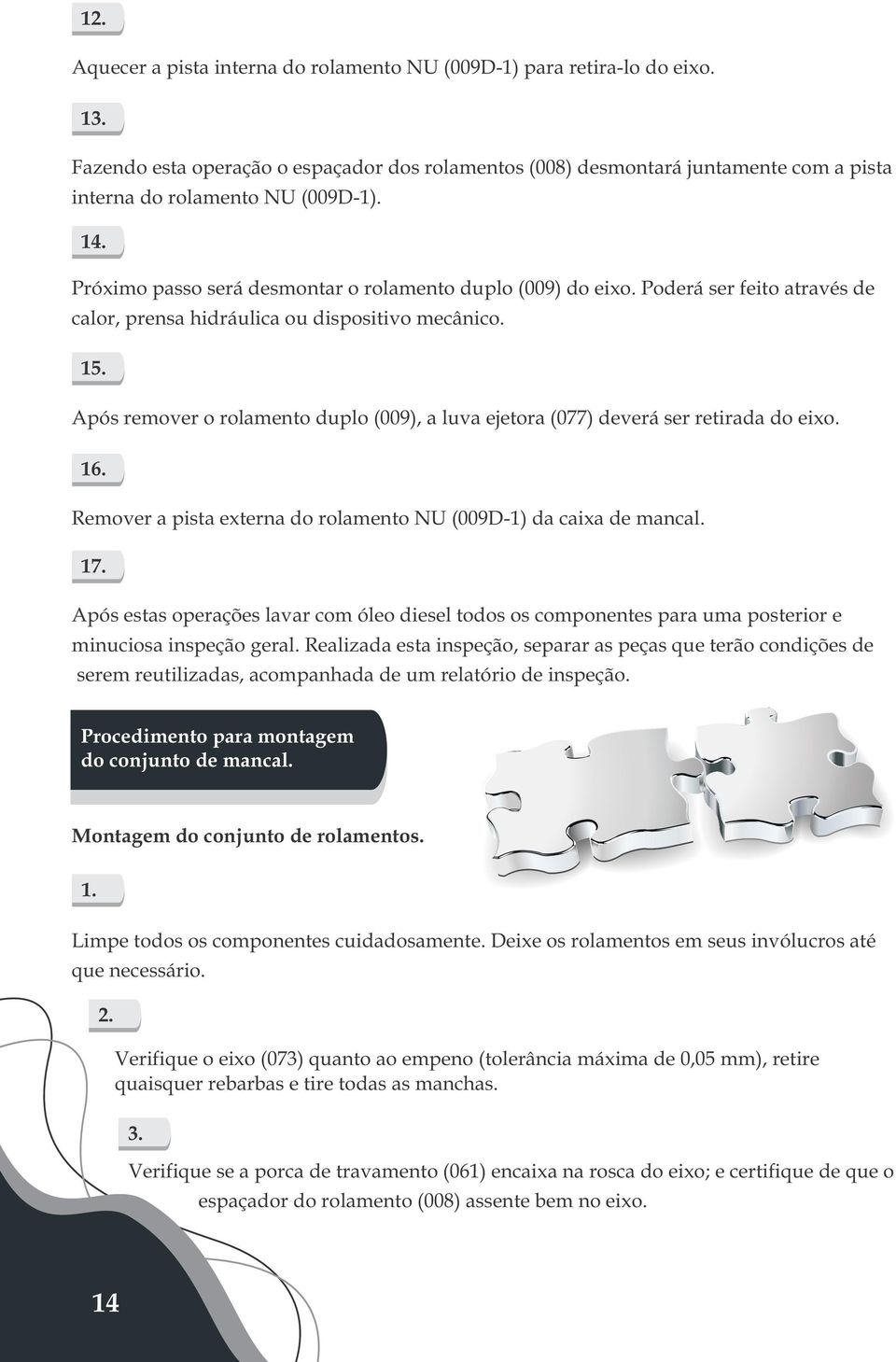 Poderá ser feito através de calor, prensa hidráulica ou dispositivo mecânico. 15. Após remover o rolamento duplo (009), a luva ejetora (077) deverá ser retirada do eixo. 16.