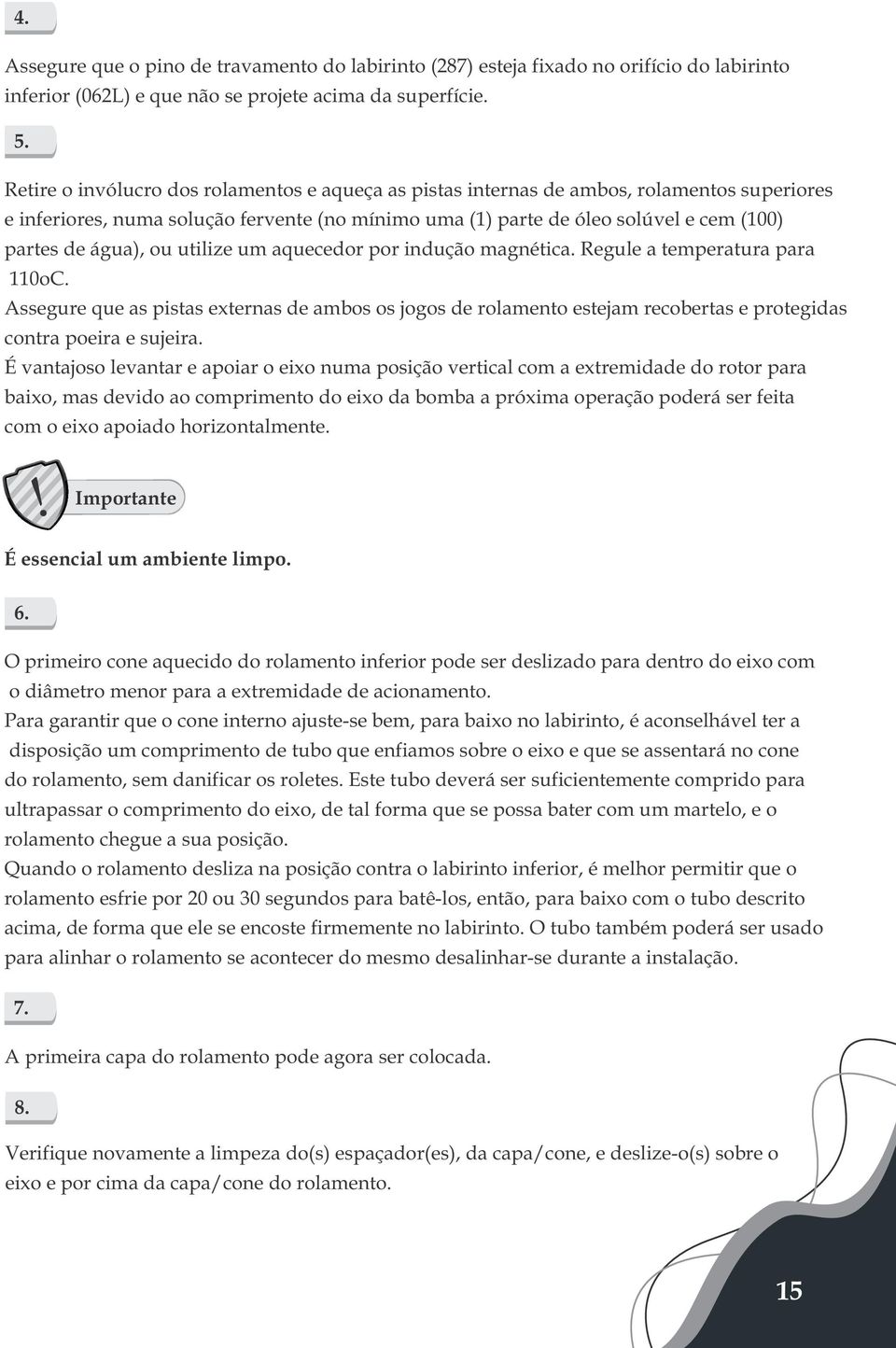 ou utilize um aquecedor por indução magnética. Regule a temperatura para 110oC. Assegure que as pistas externas de ambos os jogos de rolamento estejam recobertas e protegidas contra poeira e sujeira.