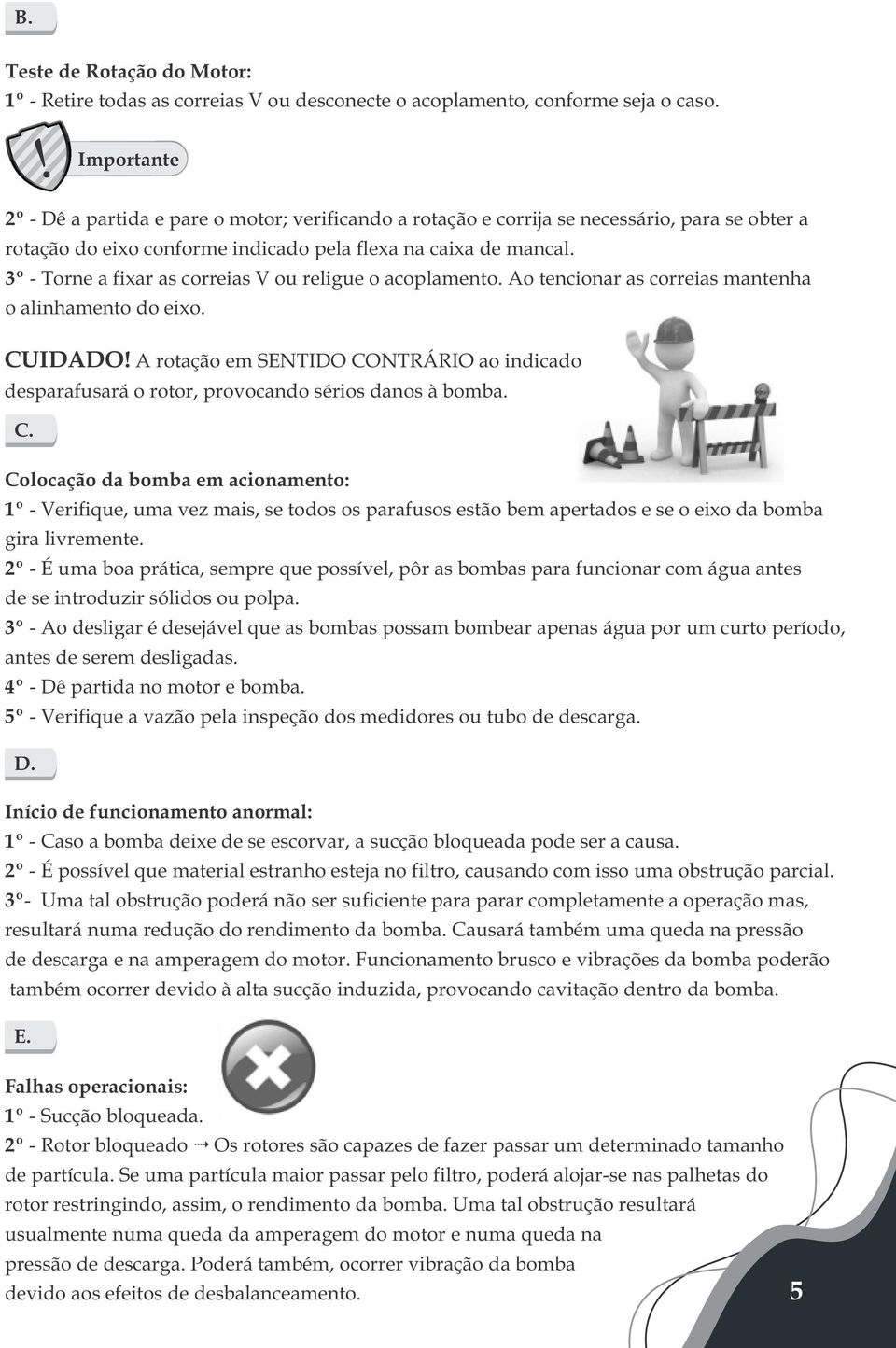 3º - Torne a fixar as correias V ou religue o acoplamento. Ao tencionar as correias mantenha o alinhamento do eixo. CUIDADO!