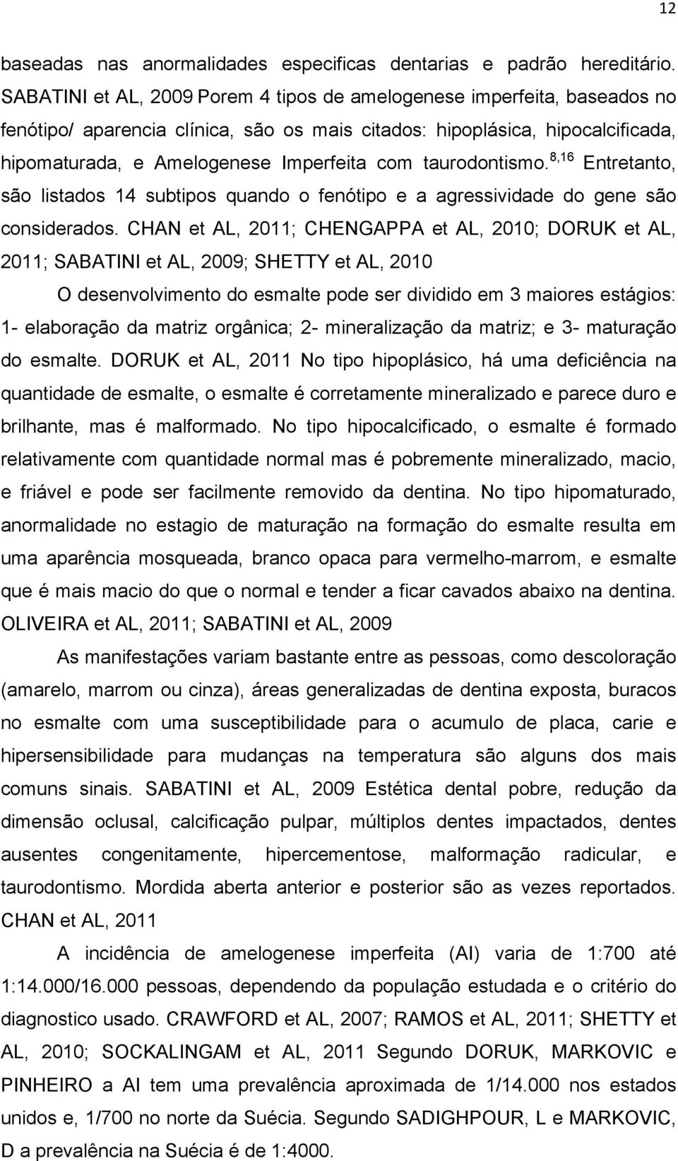 taurodontismo. 8,16 Entretanto, são listados 14 subtipos quando o fenótipo e a agressividade do gene são considerados.