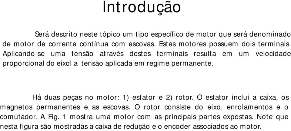 Aplicando-se uma tensão através destes terminais resulta em um velocidade proporcional do eixol a tensão aplicada em regime permanente.