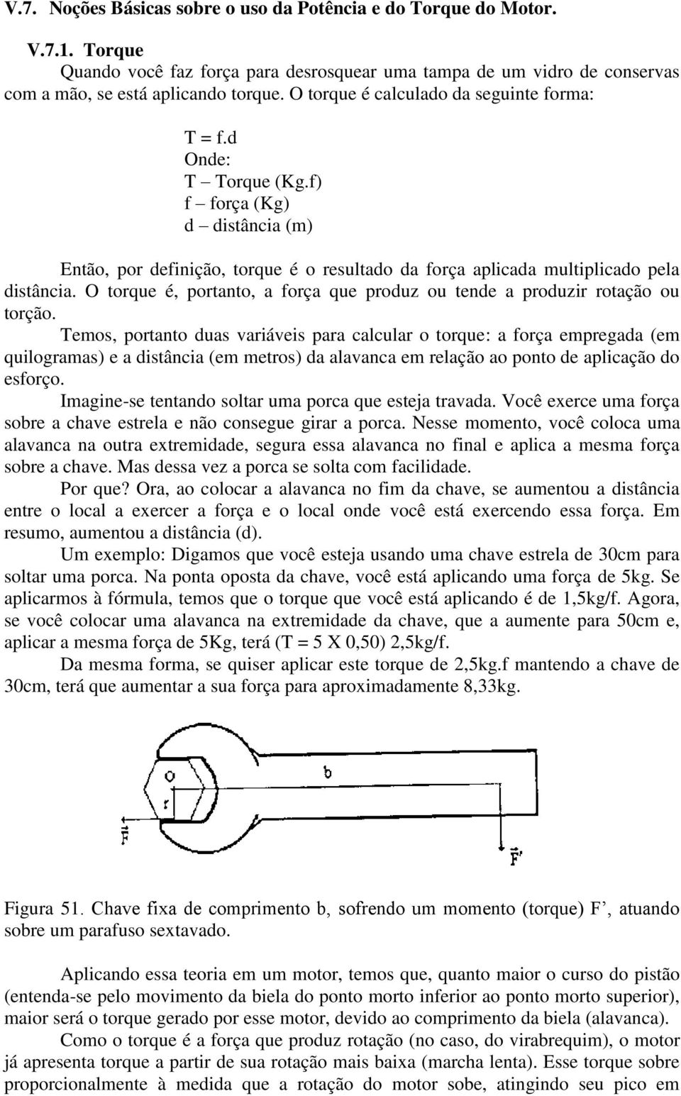 O torque é, portanto, a força que produz ou tende a produzir rotação ou torção.