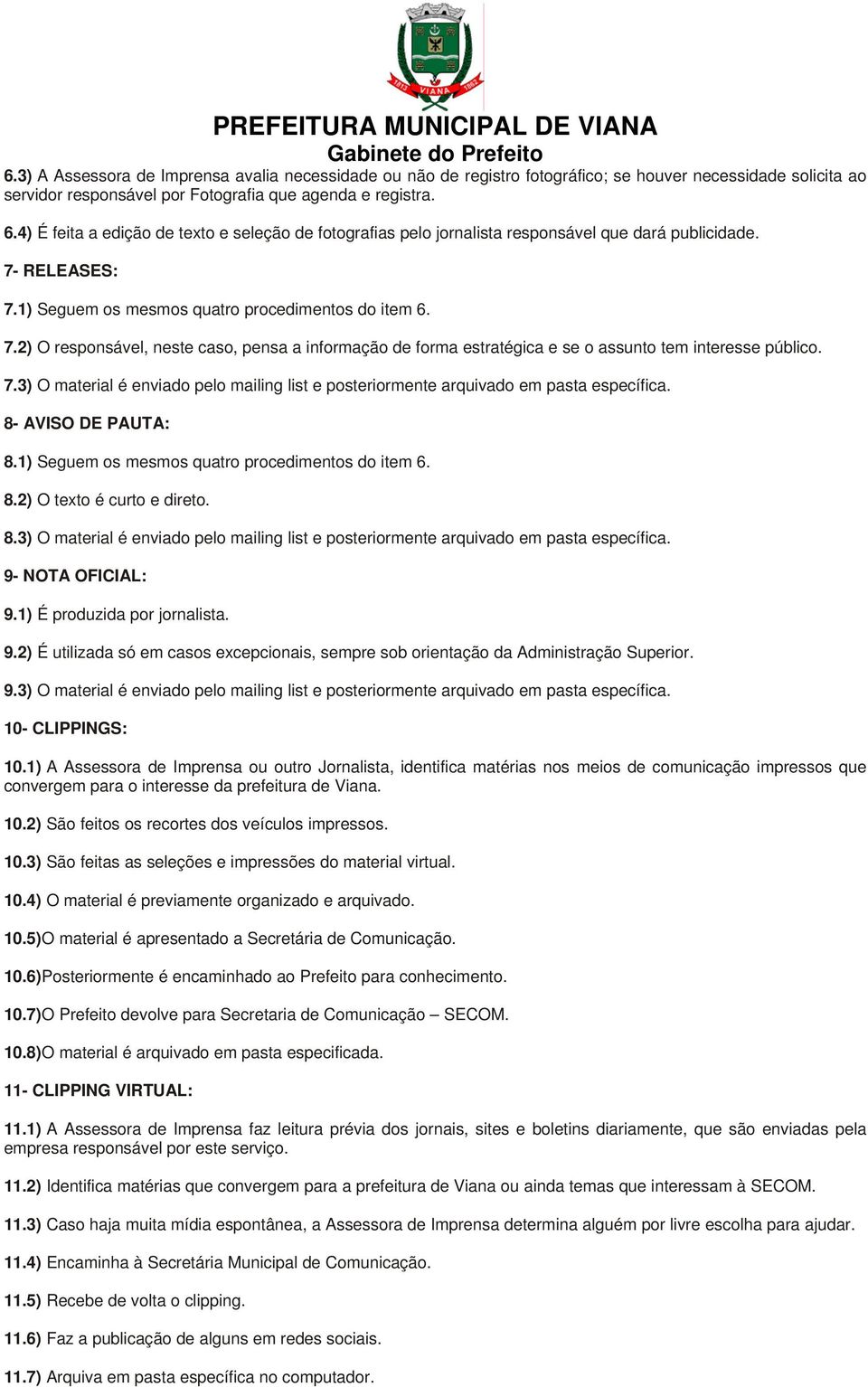 RELEASES: 7.1) Seguem os mesmos quatro procedimentos do item 6. 7.2) O responsável, neste caso, pensa a informação de forma estratégica e se o assunto tem interesse público. 7.3) O material é enviado pelo mailing list e posteriormente arquivado em pasta específica.