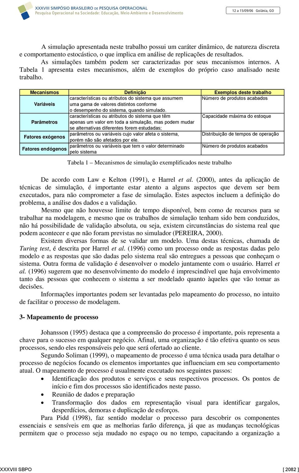 Mecanismos Definição Exemplos deste trabalho características ou atributos do sistema que assumem Número de produtos acabados Variáveis uma gama de valores distintos conforme o desempenho do sistema,