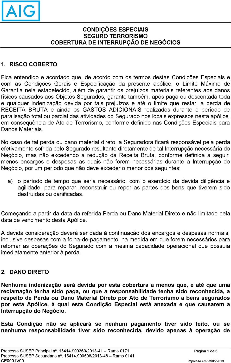 prejuízos e até o limite que restar, a perda de RECEITA BRUTA e ainda os GASTOS ADICIONAIS realizados durante o período de paralisação total ou parcial das atividades do Segurado nos locais expressos