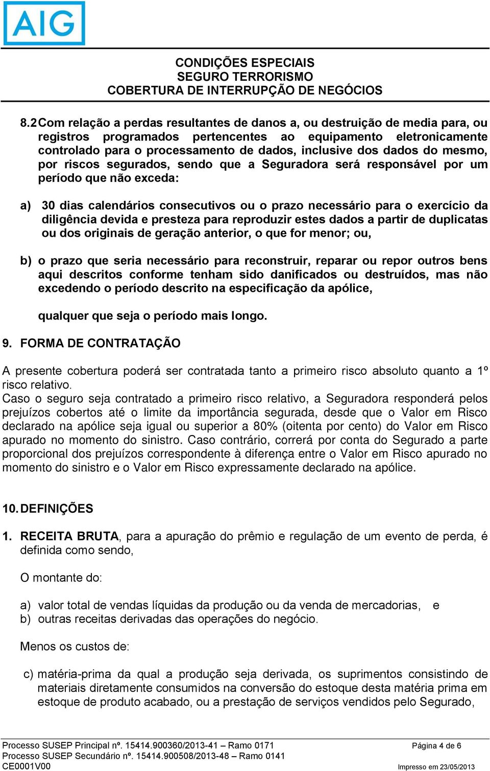 diligência devida e presteza para reproduzir estes dados a partir de duplicatas ou dos originais de geração anterior, o que for menor; ou, b) o prazo que seria necessário para reconstruir, reparar ou