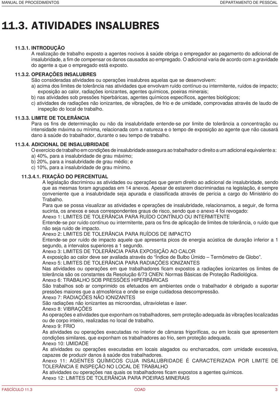 OPERAÇÕES INSALUBRES São consideradas atividades ou operações insalubres aquelas que se desenvolvem: a) acima dos limites de tolerância nas atividades que envolvam ruído contínuo ou intermitente,