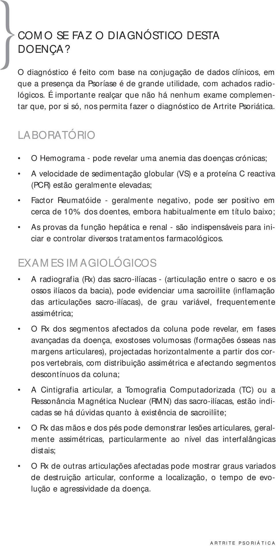 LABORATÓRIO O Hemograma - pode revelar uma anemia das doenças crónicas; A velocidade de sedimentação globular (VS) e a proteína C reactiva (PCR) estão geralmente elevadas; Factor Reumatóide -