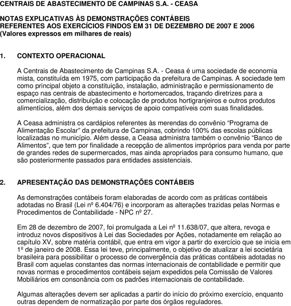 A sociedade tem como principal objeto a constituição, instalação, administração e permissionamento de espaço nas centrais de abastecimento e hortomercados, traçando diretrizes para a comercialização,