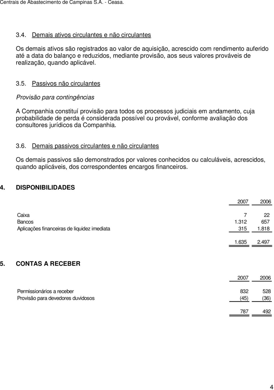 Passivos não circulantes Provisão para contingências A Companhia constituí provisão para todos os processos judiciais em andamento, cuja probabilidade de perda é considerada possível ou provável,