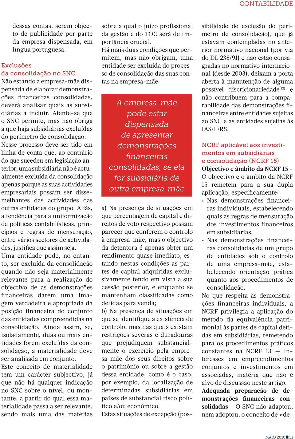 Atente-se que o SNC permite, mas não obriga a que haja subsidiárias excluídas do perímetro de consolidação.