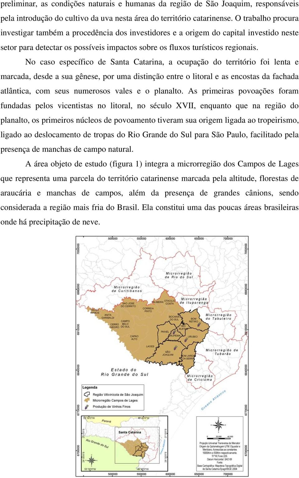 No caso específico de Santa Catarina, a ocupação do território foi lenta e marcada, desde a sua gênese, por uma distinção entre o litoral e as encostas da fachada atlântica, com seus numerosos vales