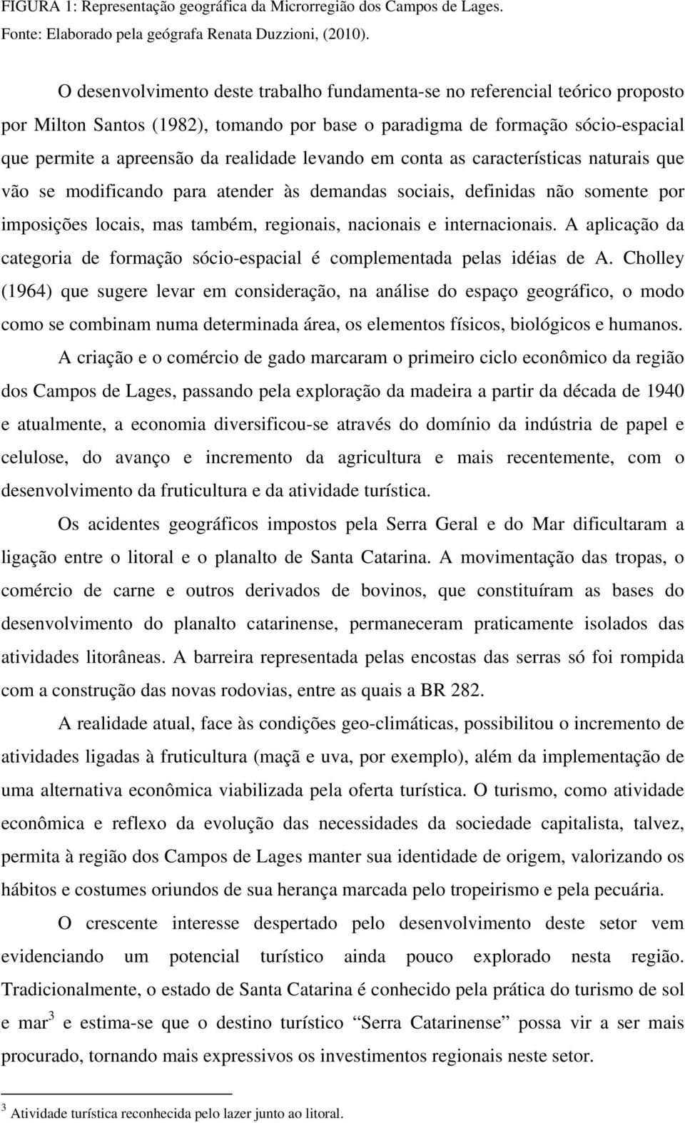 levando em conta as características naturais que vão se modificando para atender às demandas sociais, definidas não somente por imposições locais, mas também, regionais, nacionais e internacionais.