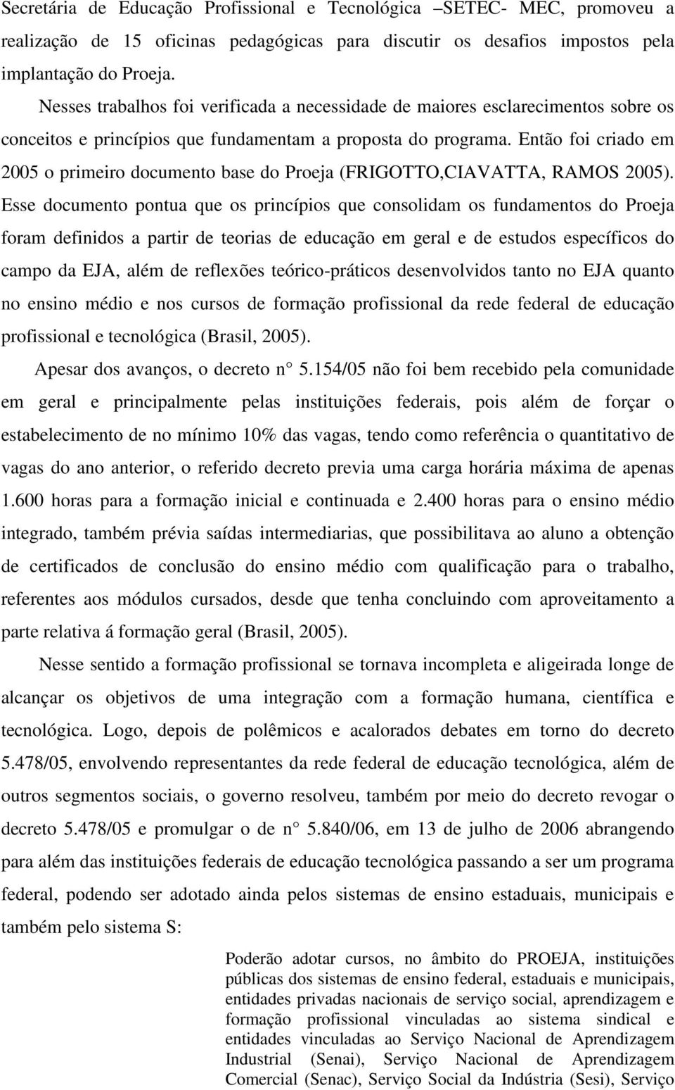 Então foi criado em 2005 o primeiro documento base do Proeja (FRIGOTTO,CIAVATTA, RAMOS 2005).