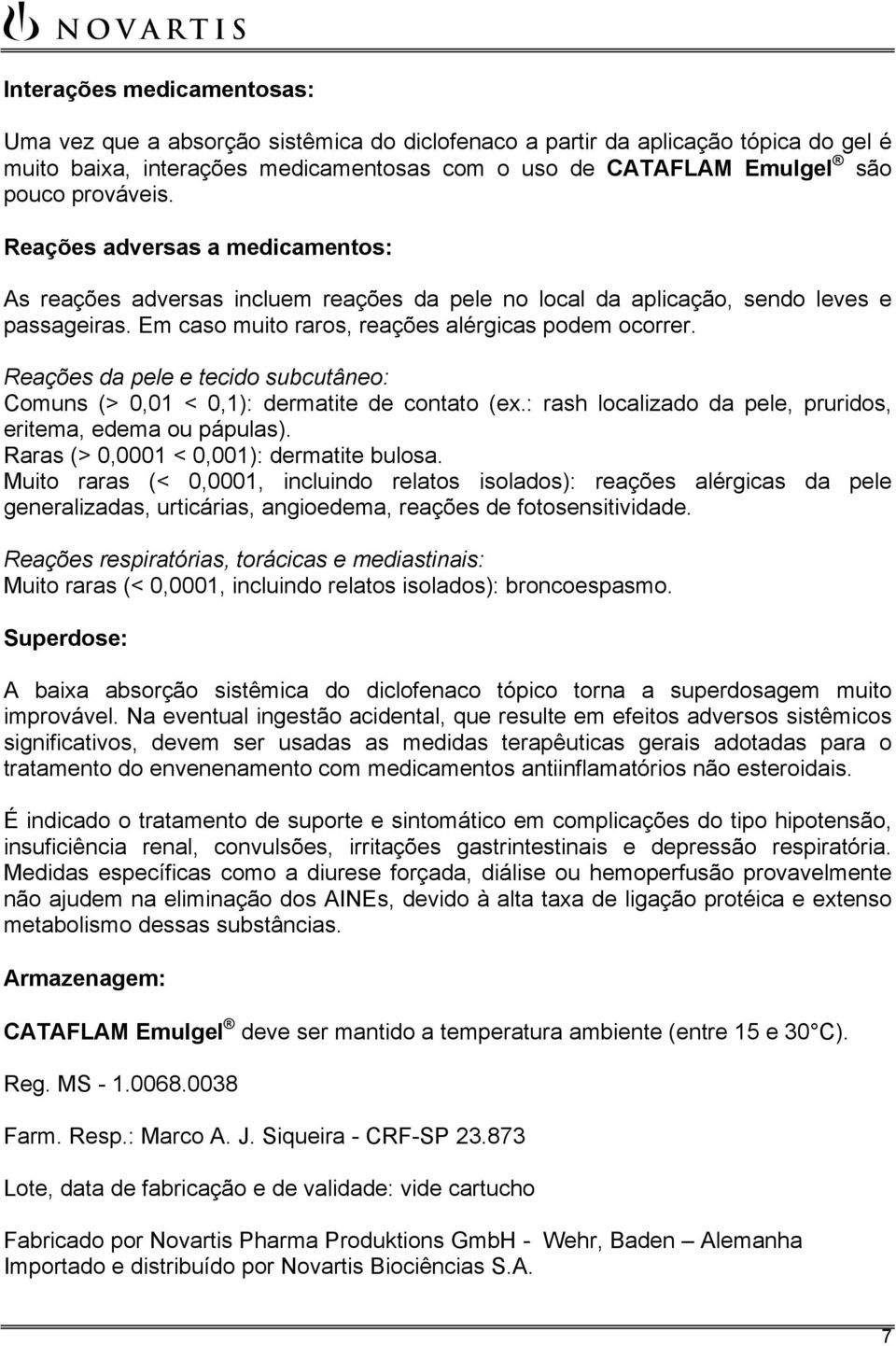 Reações da pele e tecido subcutâneo: Comuns (> 0,01 < 0,1): dermatite de contato (ex.: rash localizado da pele, pruridos, eritema, edema ou pápulas). Raras (> 0,0001 < 0,001): dermatite bulosa.