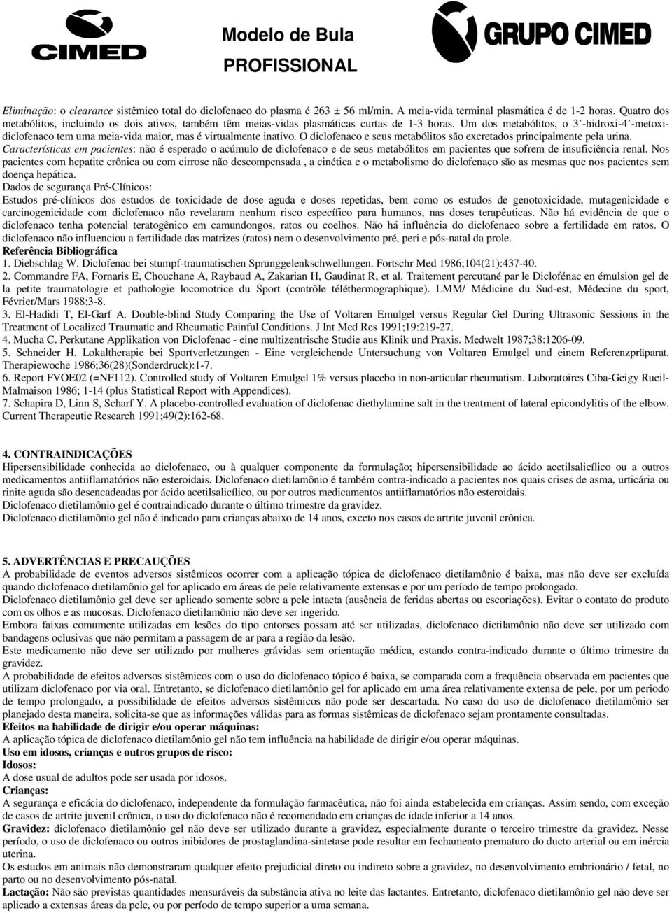 Um dos metabólitos, o 3 -hidroxi-4 -metoxidiclofenaco tem uma meia-vida maior, mas é virtualmente inativo. O diclofenaco e seus metabólitos são excretados principalmente pela urina.