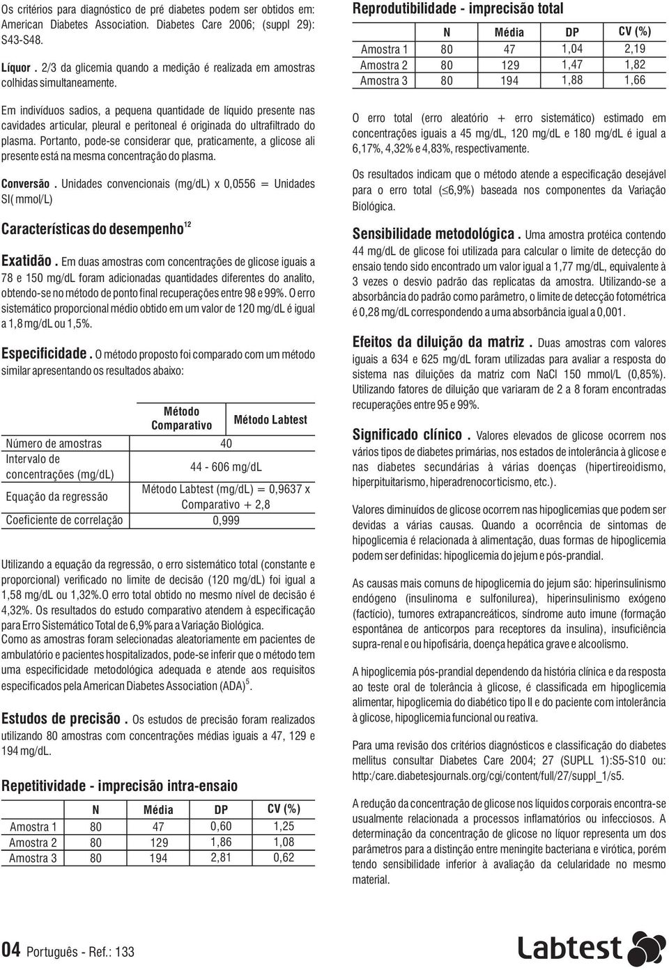 Reprodutibilidade - imprecisão total Amostra 1 Amostra 2 Amostra 3 N Média 47 129 194 DP 1,04 1,47 1,88 CV (%) 2,19 1,82 1,66 Em indivíduos sadios, a pequena quantidade de líquido presente nas