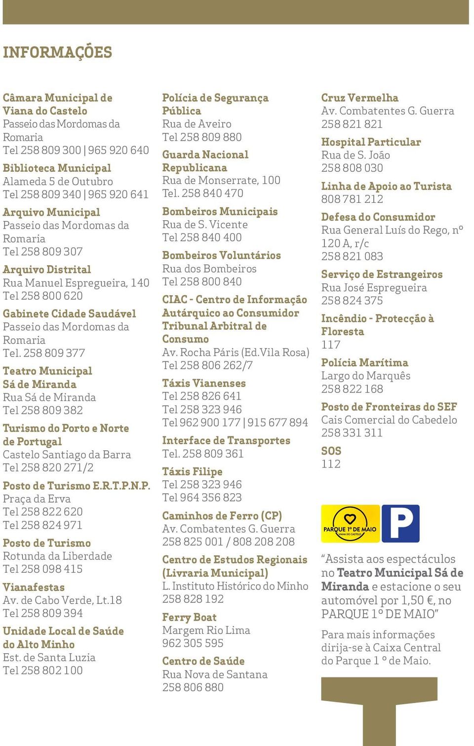 258 809 377 Teatro Municipal Sá de Miranda Rua Sá de Miranda Tel 258 809 382 Turismo do Po