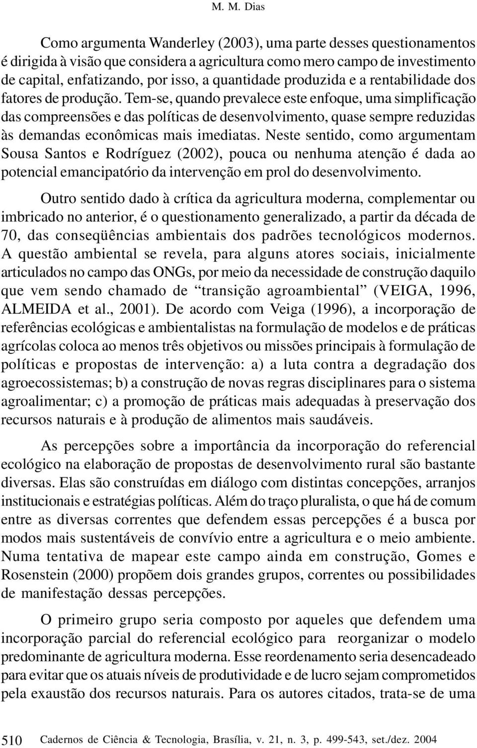 Tem-se, quando prevalece este enfoque, uma simplificação das compreensões e das políticas de desenvolvimento, quase sempre reduzidas às demandas econômicas mais imediatas.