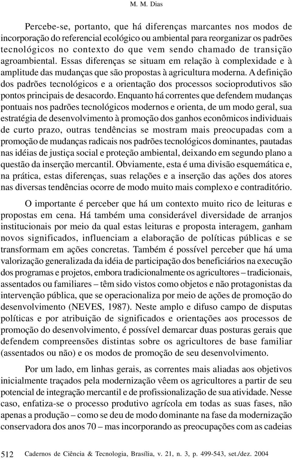 A definição dos padrões tecnológicos e a orientação dos processos socioprodutivos são pontos principais de desacordo.