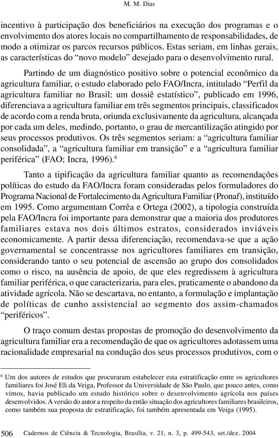 Partindo de um diagnóstico positivo sobre o potencial econômico da agricultura familiar, o estudo elaborado pelo FAO/Incra, intitulado Perfil da agricultura familiar no Brasil: um dossiê estatístico,
