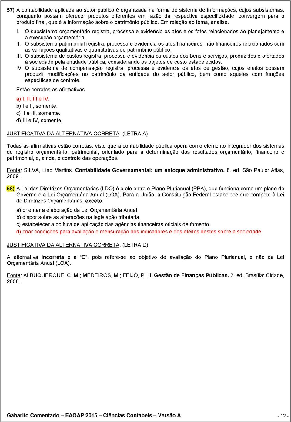 O subsistema orçamentário registra, processa e evidencia os atos e os fatos relacionados ao planejamento e à execução orçamentária. II.