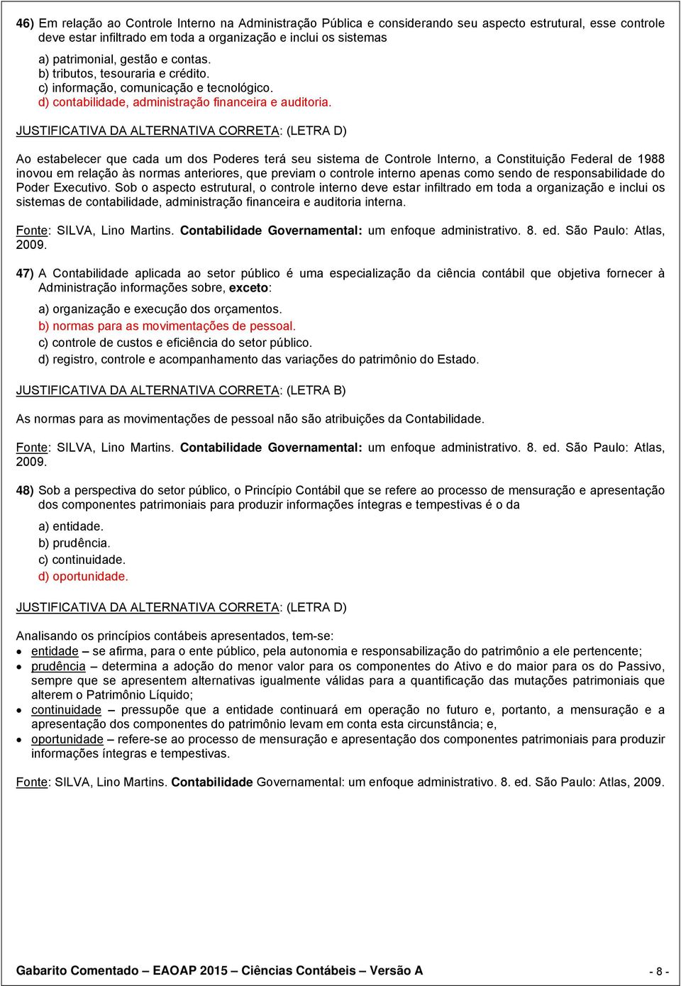 Ao estabelecer que cada um dos Poderes terá seu sistema de Controle Interno, a Constituição Federal de 1988 inovou em relação às normas anteriores, que previam o controle interno apenas como sendo de