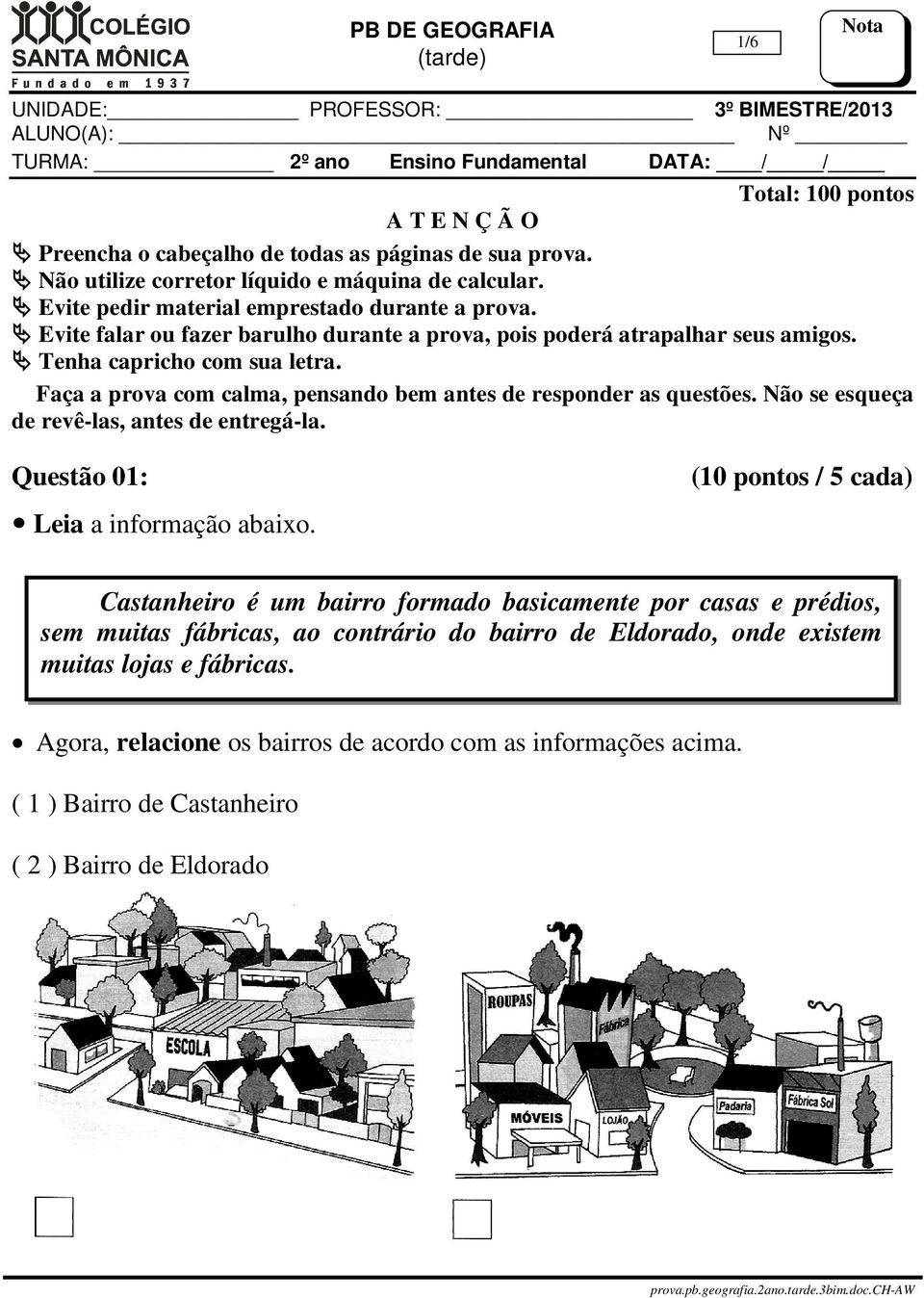 Tenha capricho com sua letra. Faça a prova com calma, pensando bem antes de responder as questões. Não se esqueça de revê-las, antes de entregá-la. Questão 01: Leia a informação abaixo.