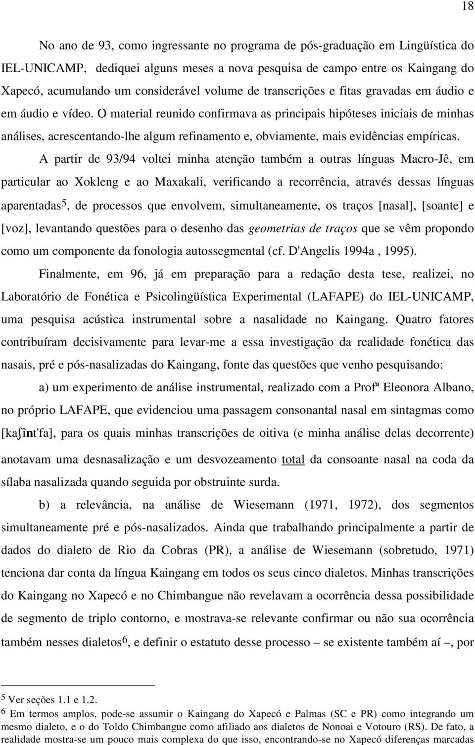 O material reunido confirmava as principais hipóteses iniciais de minhas análises, acrescentando-lhe algum refinamento e, obviamente, mais evidências empíricas.