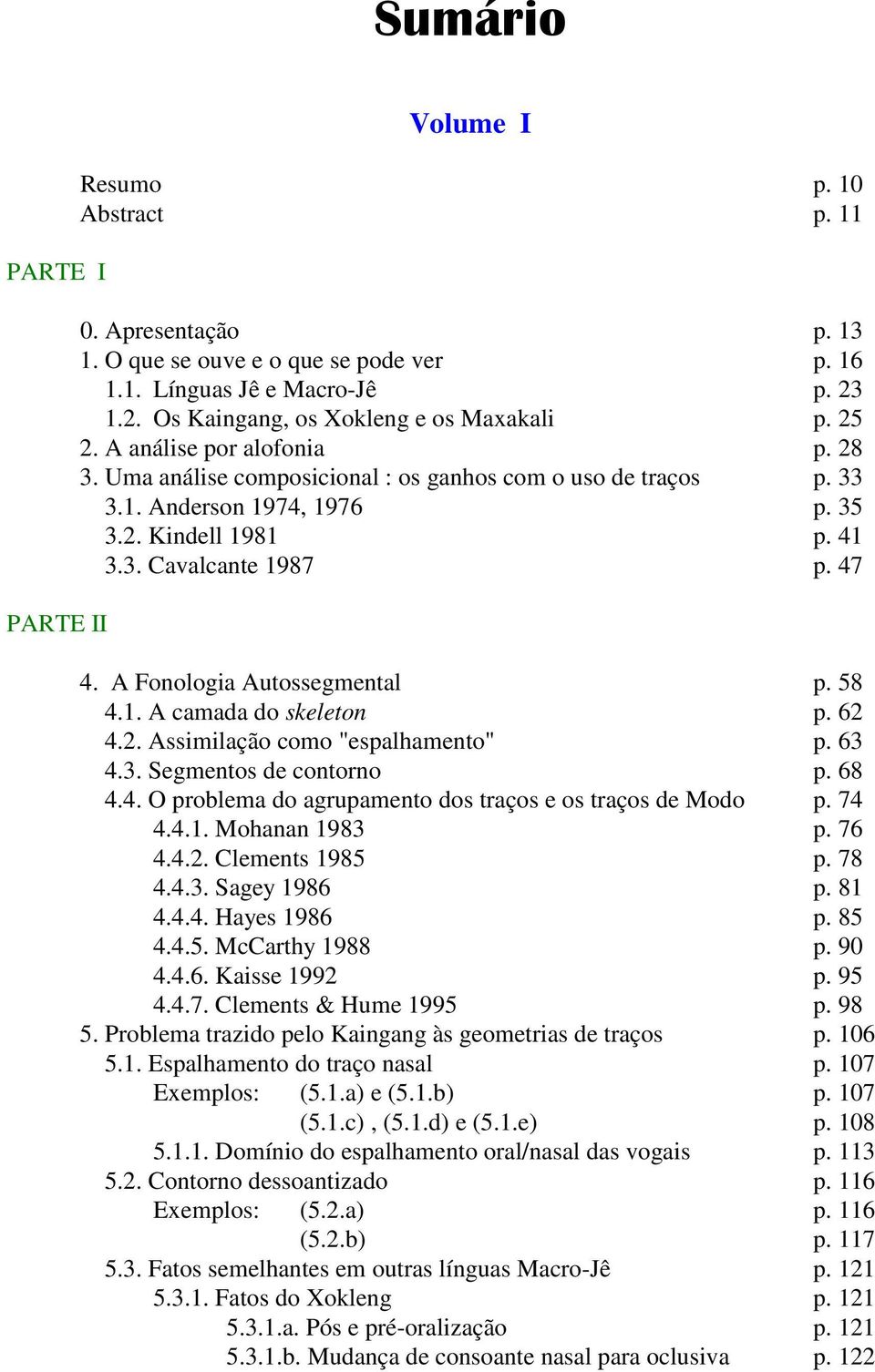 A Fonologia Autossegmental p. 58 4.1. A camada do skeleton p. 62 4.2. Assimilação como "espalhamento" p. 63 4.3. Segmentos de contorno p. 68 4.4. O problema do agrupamento dos traços e os traços de Modo p.