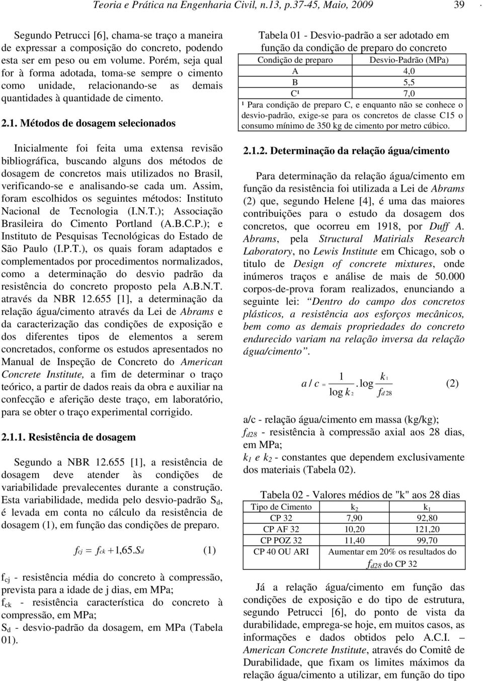 Métodos de dosagem selecionados Inicialmente foi feita uma extensa revisão bibliográfica, buscando alguns dos métodos de dosagem de concretos mais utilizados no Brasil, verificando-se e analisando-se