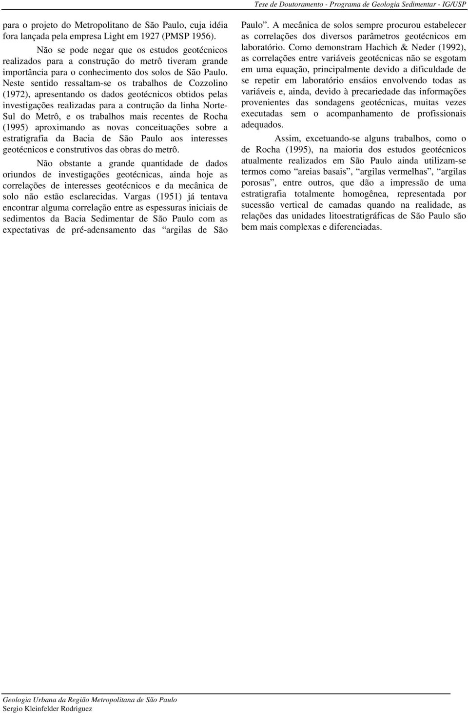 Neste sentido ressaltam-se os trabalhos de Cozzolino (1972), apresentando os dados geotécnicos obtidos pelas investigações realizadas para a contrução da linha Norte- Sul do Metrô, e os trabalhos