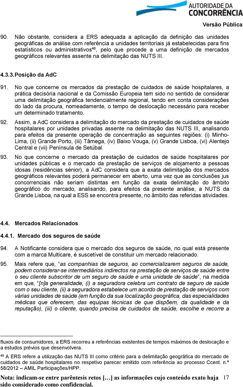 No que concerne os mercados da prestação de cuidados de saúde hospitalares, a prática decisória nacional e da Comissão Europeia tem sido no sentido de considerar uma delimitação geográfica