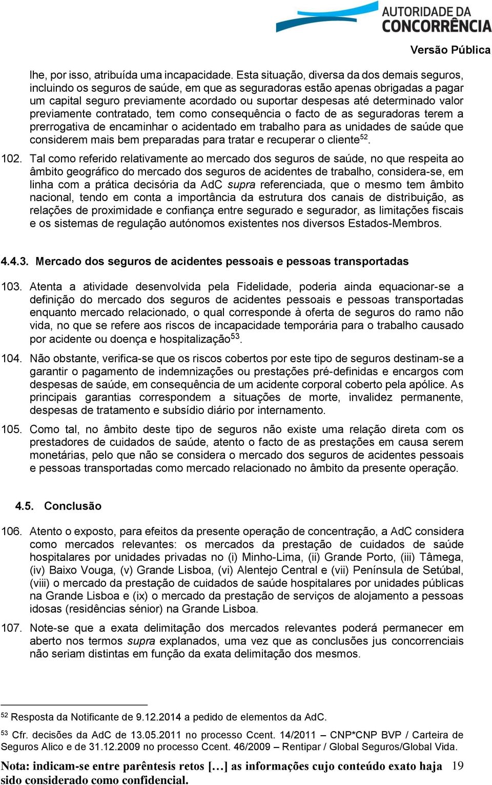 determinado valor previamente contratado, tem como consequência o facto de as seguradoras terem a prerrogativa de encaminhar o acidentado em trabalho para as unidades de saúde que considerem mais bem