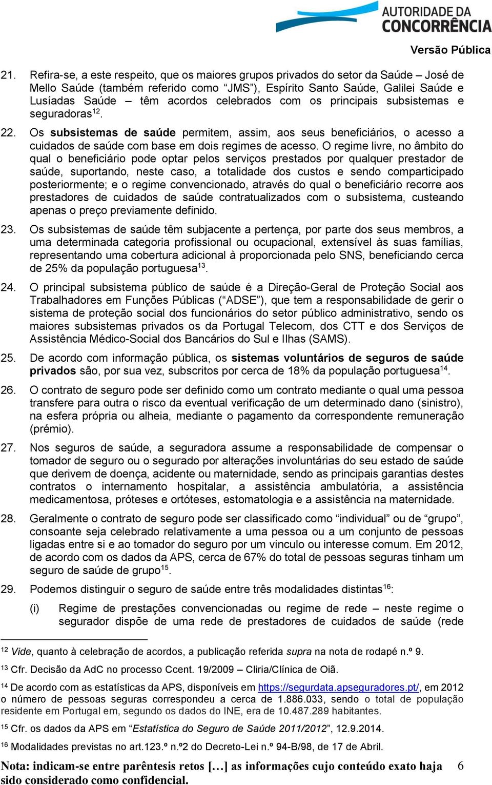 O regime livre, no âmbito do qual o beneficiário pode optar pelos serviços prestados por qualquer prestador de saúde, suportando, neste caso, a totalidade dos custos e sendo comparticipado