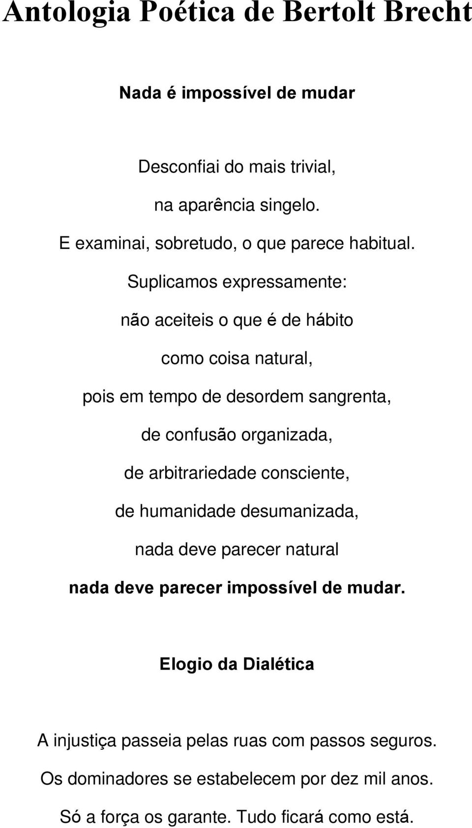 Suplicamos expressamente: não aceiteis o que é de hábito como coisa natural, pois em tempo de desordem sangrenta, de confusão organizada, de