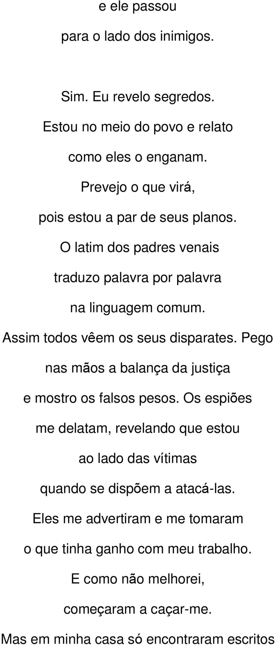 Assim todos vêem os seus disparates. Pego nas mãos a balança da justiça e mostro os falsos pesos.