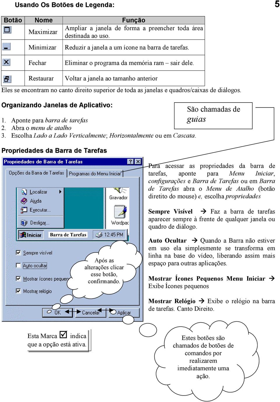 Organizando Janelas de Aplicativo: 1. Aponte para barra de tarefas 2. Abra o menu de atalho 3. Escolha Lado a Lado Verticalmente; Horizontalmente ou em Cascata.