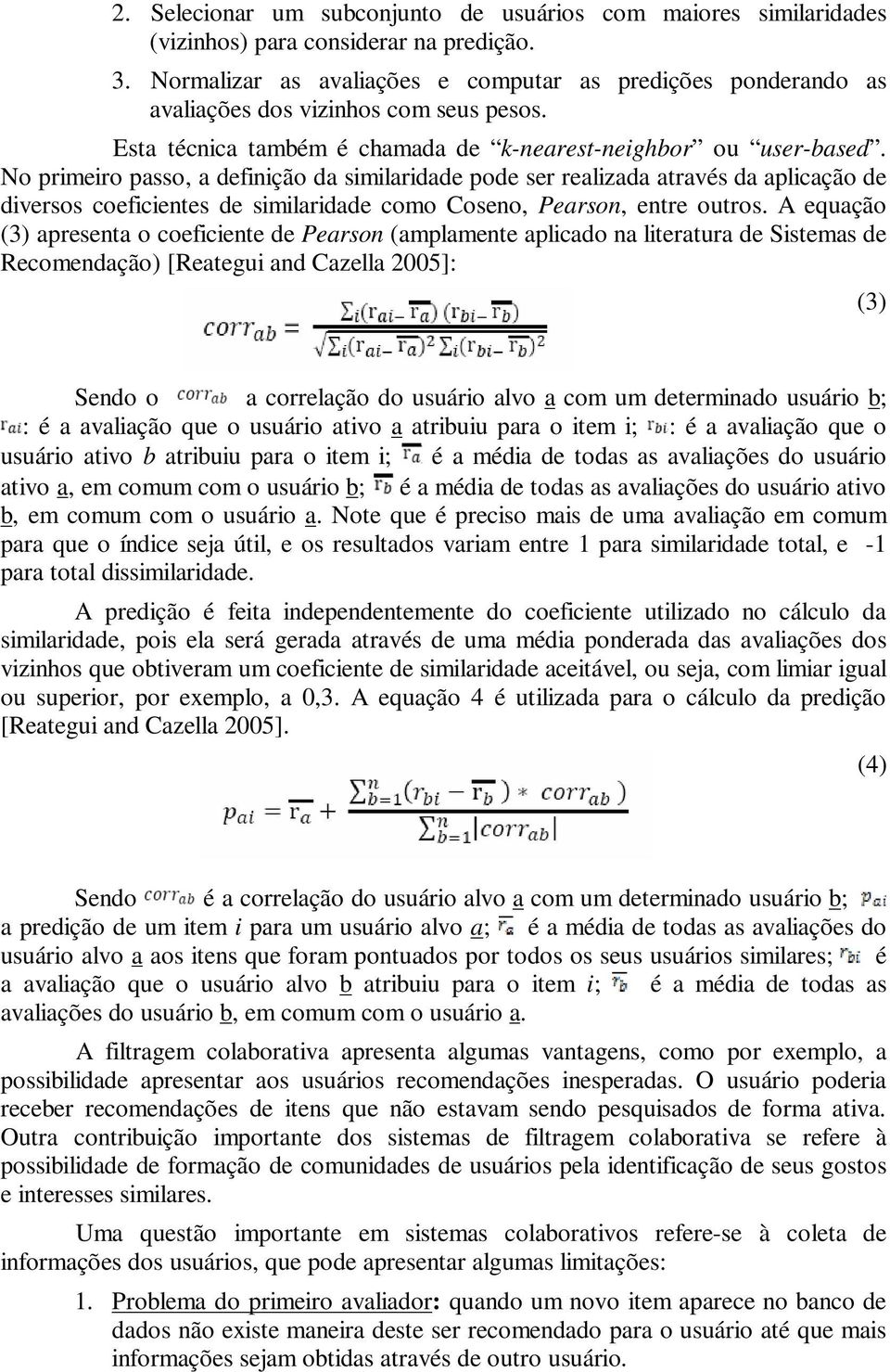 No primeiro passo, a definição da similaridade pode ser realizada através da aplicação de diversos coeficientes de similaridade como Coseno, Pearson, entre outros.