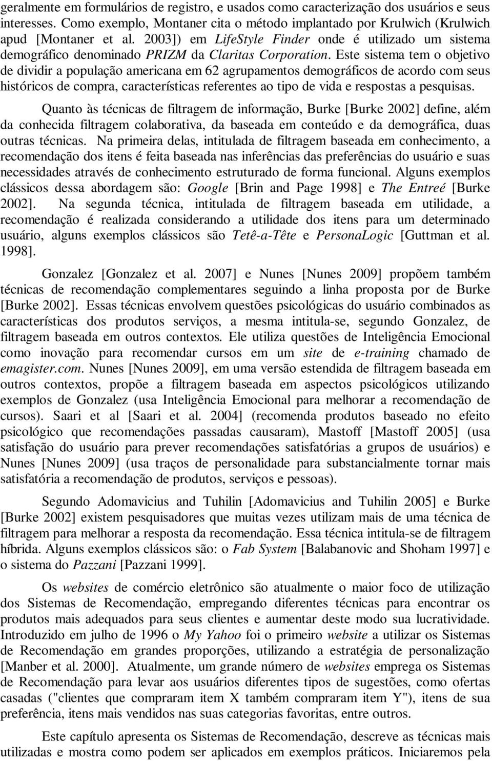 Este sistema tem o objetivo de dividir a população americana em 62 agrupamentos demográficos de acordo com seus históricos de compra, características referentes ao tipo de vida e respostas a